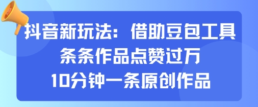 抖音新玩法，借助豆包工具，条条作品点赞过万，10分钟一条原创作品-邪修侠 - 演示