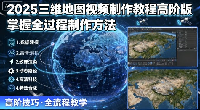 2025三维地图视频制作教程高阶版，掌握全过程制作方法-网亿资源平台