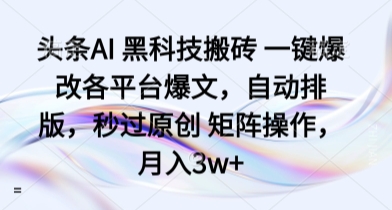 头条AI 黑科技搬砖 一键爆改各平台爆文，自动排版，秒过原创 矩阵操作，月入3w+【揭秘】-邪修侠 - 演示