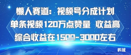懒人赛道：视频号分成计划单条视频120W点赞量 收益高综合收益在1.5K左右-网亿资源平台