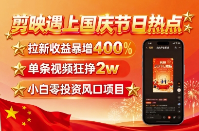 剪映遇上国庆热点，拉新收益暴增400%，单条视频狂挣2W+，无需剪辑基础，几分钟一条作品-网亿资源平台