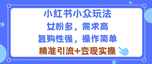 小红书小众玩法，女粉多，需求高，复购性强，操作简单精准引流+变现实操-网亿资源平台