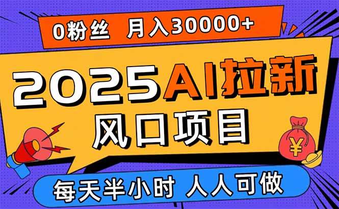 （15984期）2025AI拉新风口项目，0粉0基础月入30000+新手小白轻松学会-网亿资源平台