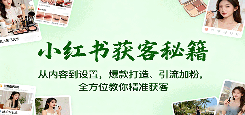 小红书获客秘籍：从内容到设置，爆款打造、引流加粉，全方位教你精准获客-网亿资源平台
