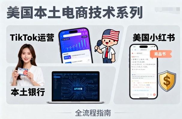 美国本土电商技术，Tiktok 运营篇+美国小红书篇+本土银行篇-网亿资源平台