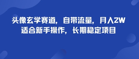 头像玄学赛道，自带流量，月入2W，适合新手操作，长期稳定项目-网亿资源平台