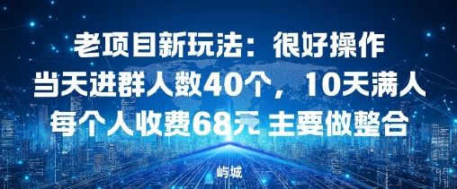 老项目新玩法：很好操作当天进群人数40个，10天满人每个人收费68米 主要做整合-网亿资源平台