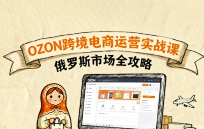 俄罗斯跨境OZON快速上手,OZ0N跨境电商运营实战课,俄罗斯市场全攻略-邪修侠 - 演示