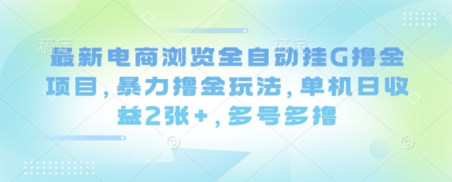 最新电商浏览全自动挂G撸金项目，暴力撸金玩法，单机日收益2张+，多号多撸【揭秘】-网亿资源平台