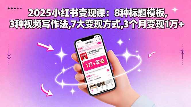 （15993期）2025小红书变现课：8种标题模板,3种视频写作法,7大变现方式,3个月变现1万+-网亿资源平台