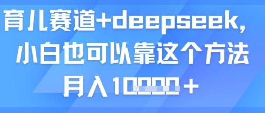 育儿赛道+deepseek，小白也可以靠这个方法月入1w-网亿资源平台
