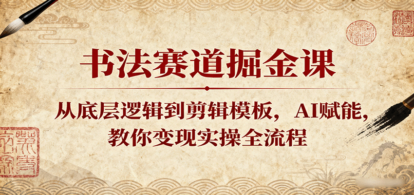 书法赛道掘金课:从底层逻辑到剪辑模板,AI赋能,教你变现实操全流程-网亿资源平台