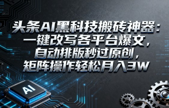 头条AI黑科技搬砖神器：一键改写各平台爆文，自动排版秒过原创，矩阵操作轻松月入3W【揭秘】-网亿资源平台
