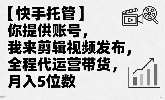【快手托管】你提供账号,我来剪辑视频发布,全程代运营带货,月入5位数【揭秘】-邪修侠 - 演示