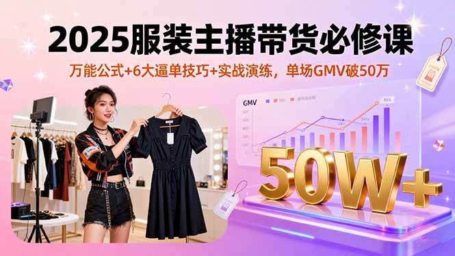 （16001期）2025服装主播带货必修课，万能公式+6大逼单技巧+实战演练，单场GMV破50万-网亿资源平台