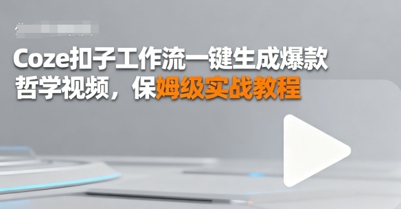 Coze扣子工作流一键生成爆款哲学视频，保姆级实战教程-网亿资源平台