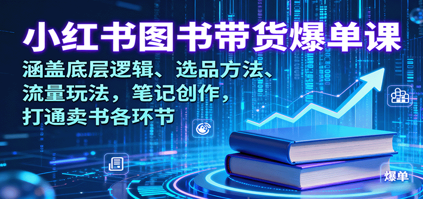 小红书图书带货爆单课：涵盖底层逻辑、选品方法、流量玩法，笔记创作，打通卖书各环节-网亿资源平台