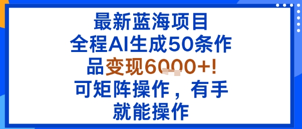 最新蓝海项目：全程AI生成50条作品变现6k+，可矩阵操作，有手就能操作-邪修侠
