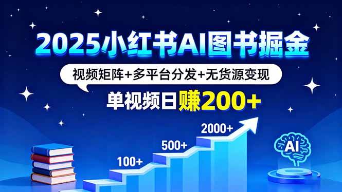 （16011期）2025小红书AI图书掘金，视频矩阵+多平台分发+无货源变现，单视频日赚200+-网亿资源平台