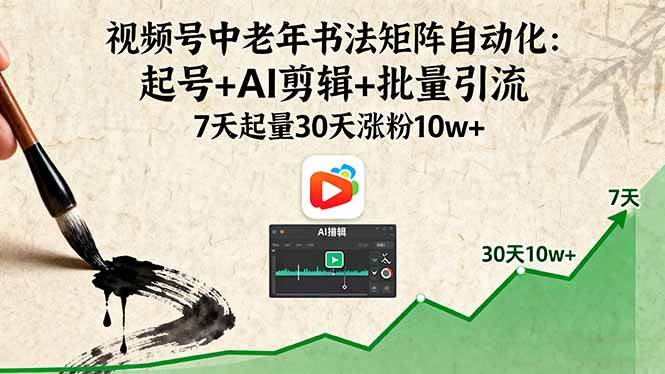 （16022期）视频号中老年书法矩阵自动化：起号+AI剪辑+批量引流 7天起量30天涨粉10w+-网亿资源平台