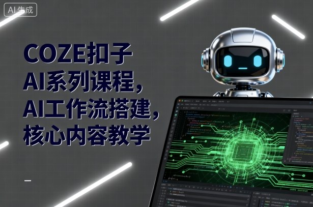 COZE扣子AI系列课程,AI工作流搭建,核心内容教学-网亿资源平台
