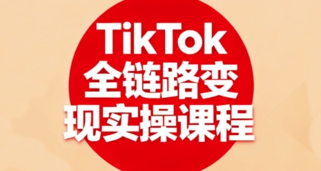 TikTok全链路变现实操课程，全方位助力学员掌握TK变现技能-网亿资源平台