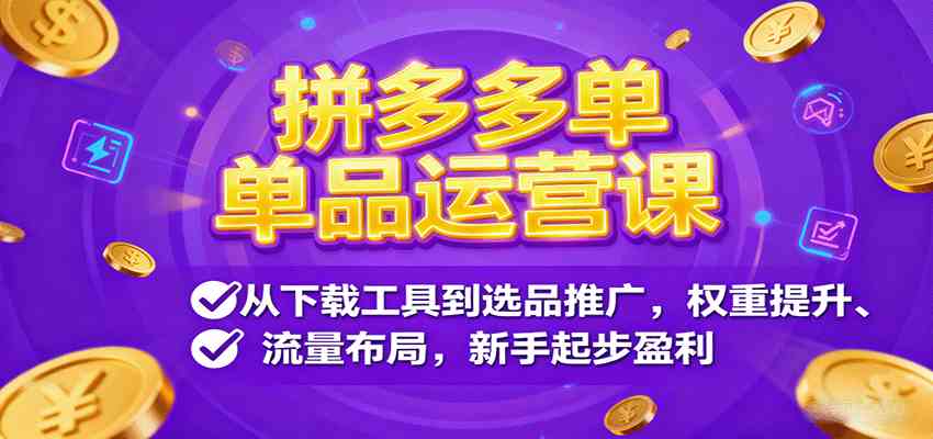 拼多多单品运营课，从下载工具到选品推广，权重提升、流量布局，新手起步盈利-网亿资源平台