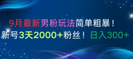 9月最新男粉玩法简单粗暴，新号3天2000+粉丝，日入3张-网亿资源平台