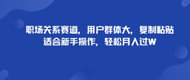 职场关系赛道，用户群体大，复制粘贴，适合新手操作，轻松月入过W-网亿资源平台