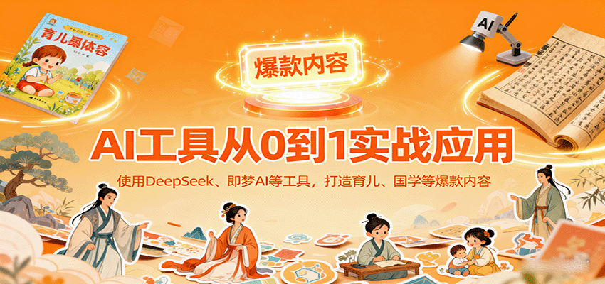 AI工具实战应用，零基础使用DeepSeek、即梦AI等打造育儿、国学等可变现的爆款作品-网亿资源平台