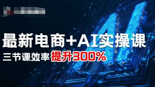 最新电商+AI实操课，三节课效率提升300%-网亿资源平台