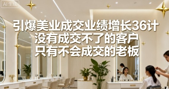 引爆美业成交业绩增长36计,没有成交不了的客户,只有不会成交的老板-邪修侠 - 演示
