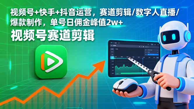 （16055期）视频号+快手+抖音运营，赛道剪辑/数字人直播/爆款制作，单号日佣金峰值2w+-网亿资源平台