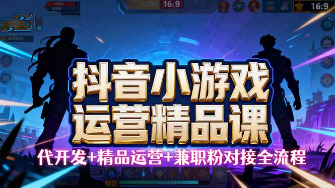 （16061期）【抖音小游戏精品运营课】小白也可以操作，从0开始学小游戏运营，操作…-网亿资源平台