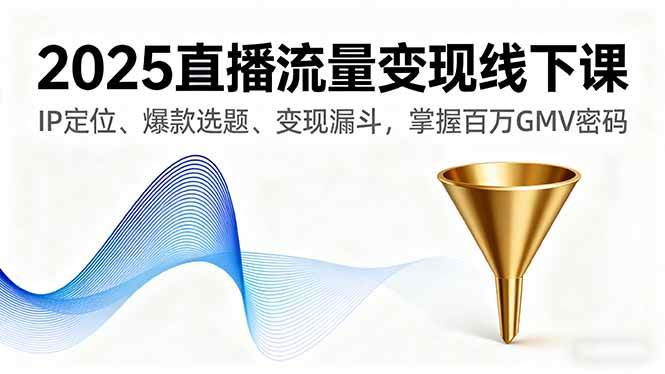 （16062期）2025直播流量变现线下课，IP定位、爆款选题、变现漏斗，掌握百万GMV密码-网亿资源平台