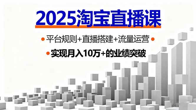 （16072期）2025淘宝直播课，平台规则+直播搭建+流量运营，首播GMV破3万-网亿资源平台