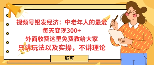 每日变现3张，视频号银发经济：中老年人的最爱，外面收费这里免费教给大家，只讲玩法以及实操，不讲理论-网亿资源平台