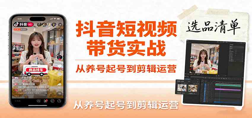 抖音短视频带货实战，从养号起号到剪辑运营，掌握选品文案与爆单视频制作全流程-网亿资源平台