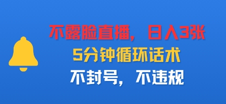不露脸直播，日入3张，5分钟循环话术，不封号，不违规-网亿资源平台