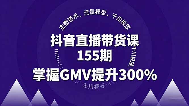 （16074期）抖音直播带货课155期，主播话术、流量模型、千川投放，掌握GMV提升300%-网亿资源平台