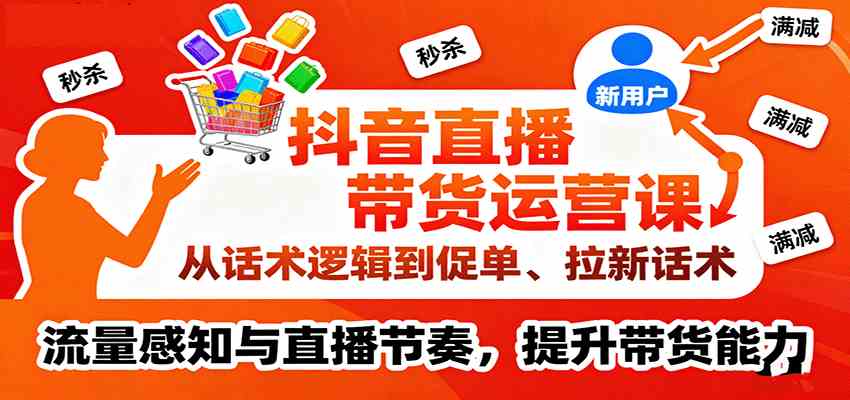 抖音直播带货运营课，从话术逻辑到促单、拉新话术，流量感知与直播节奏，提升带货能力-网亿资源平台