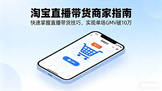 （16075期）淘宝直播带货商家指南，快速掌握直播带货技巧，实现单场GMV破10万-网亿资源平台