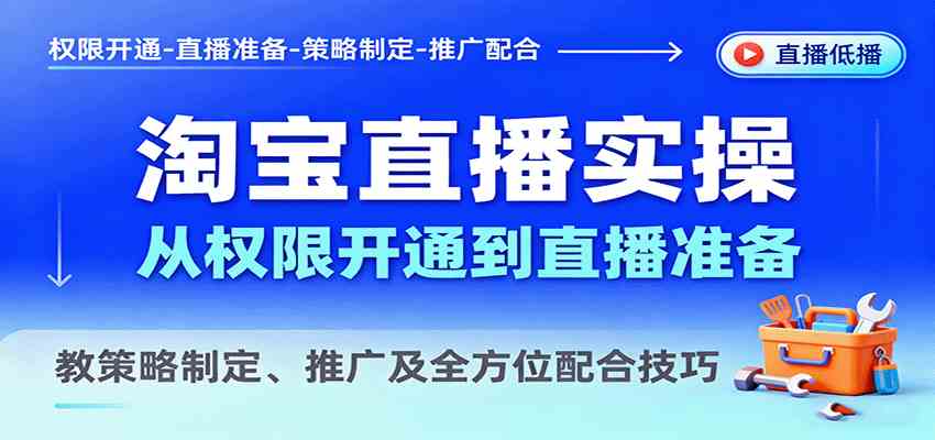 淘宝直播实操，从权限开通到直播准备，教策略制定、推广及全方位配合技巧-网亿资源平台