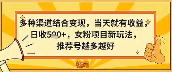多种渠道结合变现，当天就有收益，日收5张+，女粉项目新玩法，推荐号越多越好-网亿资源平台