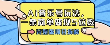 Ai音乐号玩法，多平台几十万粉，一条商单变现5位数，完整版项目拆解-网亿资源平台