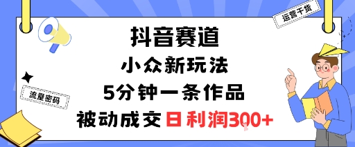 抖音赛道：小众新玩法，5分钟一条作品，被动成交，日利润3张-邪修侠