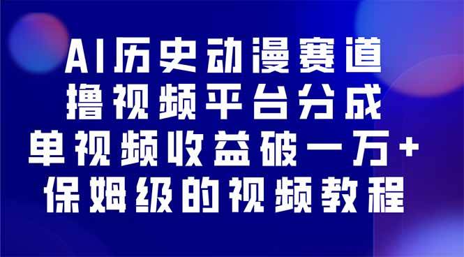 （16099期）AI历史动漫赛道撸分成，单视频收益破10000+的玩法，保姆级的视频教程！-网亿资源平台