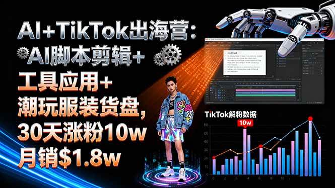（16108期）AI+TikTok出海营:AI脚本剪辑+工具应用+潮玩服装货盘,30天涨粉10w月销$1.8w-网亿资源平台