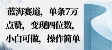 蓝海赛道，单条7W点赞，变现四位数，小白可做，操作简单-网亿资源平台