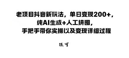 老项目抖音新玩法，单日变现2张，纯AI生成+人工拼图，手把手带你实操以及变现详细过程-网亿资源平台